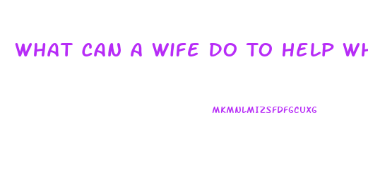 What Can A Wife Do To Help When Her Husband Has Impotence