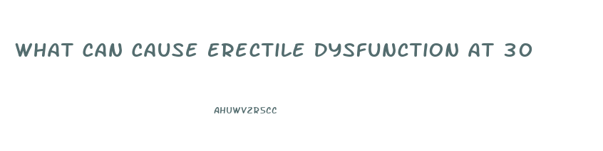 What Can Cause Erectile Dysfunction At 30