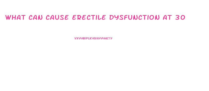 What Can Cause Erectile Dysfunction At 30