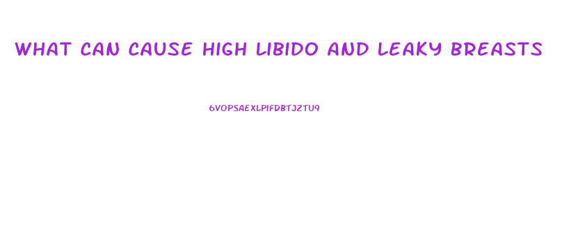 What Can Cause High Libido And Leaky Breasts