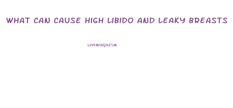 What Can Cause High Libido And Leaky Breasts