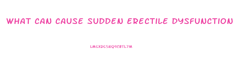 What Can Cause Sudden Erectile Dysfunction