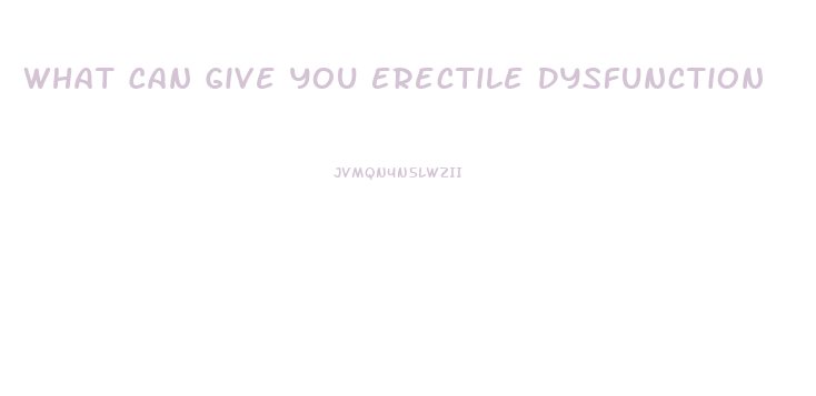 What Can Give You Erectile Dysfunction