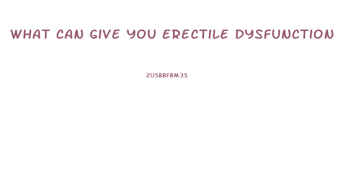 What Can Give You Erectile Dysfunction