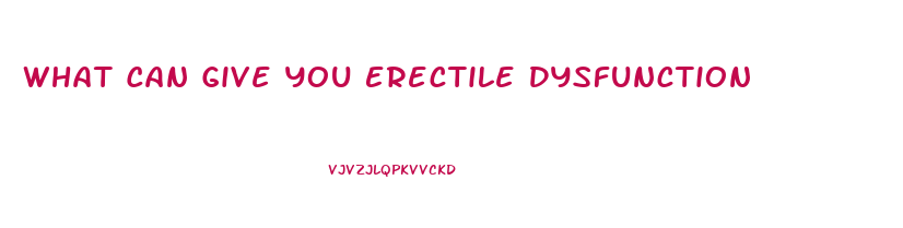 What Can Give You Erectile Dysfunction