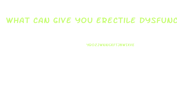 What Can Give You Erectile Dysfunction