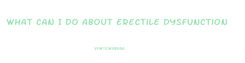 What Can I Do About Erectile Dysfunction