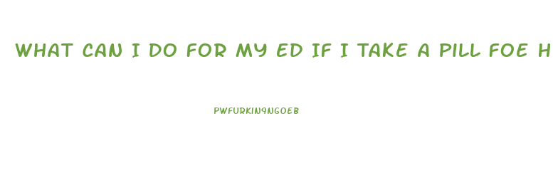 What Can I Do For My Ed If I Take A Pill Foe Heart Pain