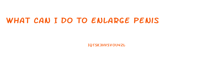 What Can I Do To Enlarge Penis