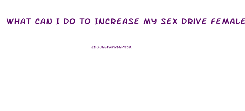What Can I Do To Increase My Sex Drive Female