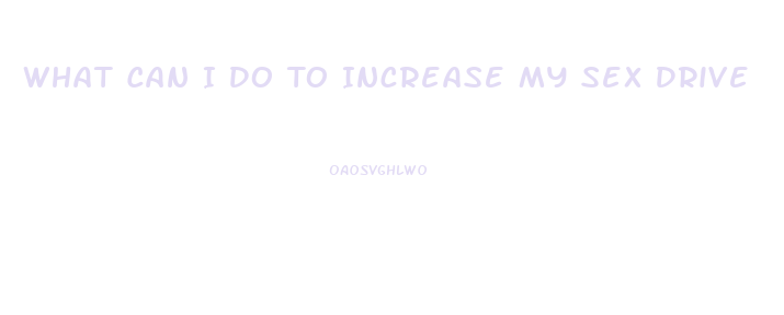 What Can I Do To Increase My Sex Drive