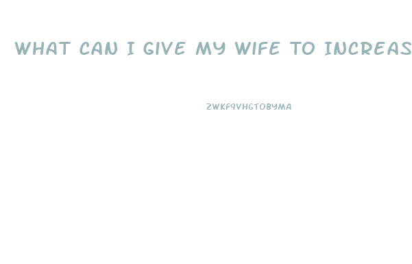 What Can I Give My Wife To Increase Her Libido