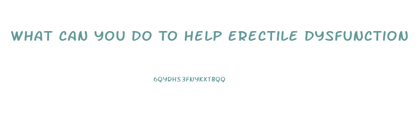 What Can You Do To Help Erectile Dysfunction