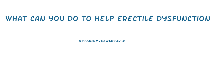 What Can You Do To Help Erectile Dysfunction