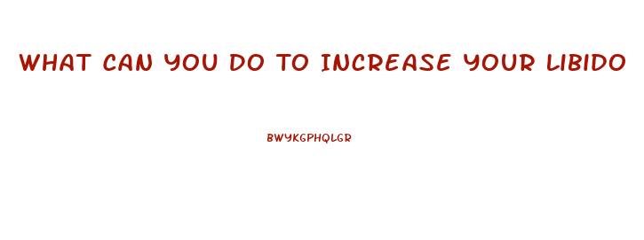 What Can You Do To Increase Your Libido