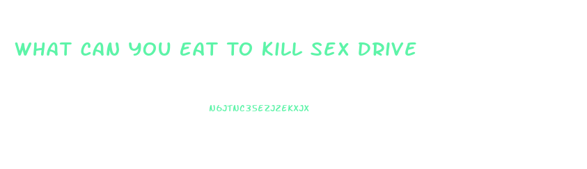 What Can You Eat To Kill Sex Drive