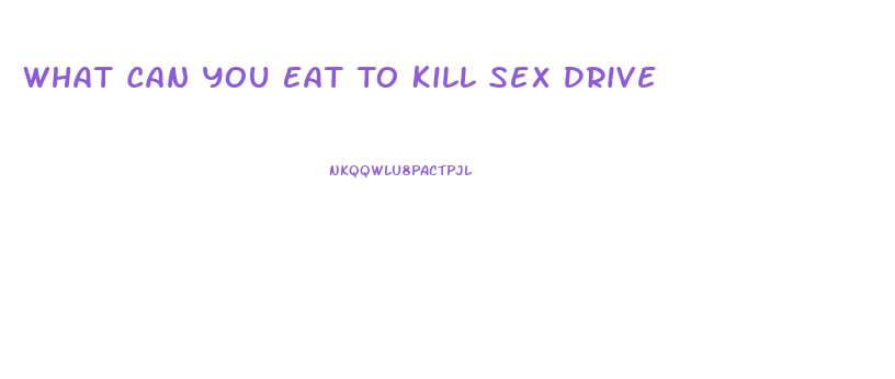 What Can You Eat To Kill Sex Drive