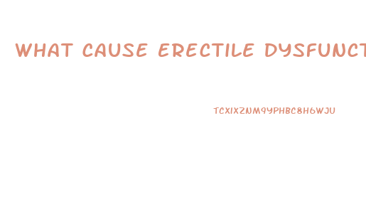 What Cause Erectile Dysfunction