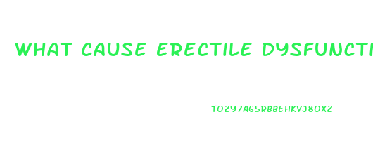 What Cause Erectile Dysfunction