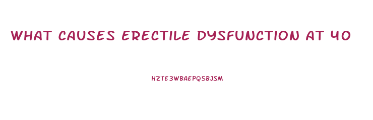 What Causes Erectile Dysfunction At 40