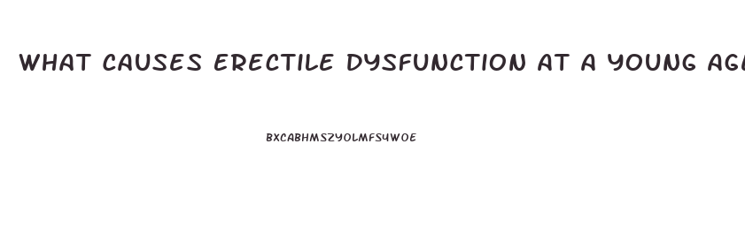 What Causes Erectile Dysfunction At A Young Age