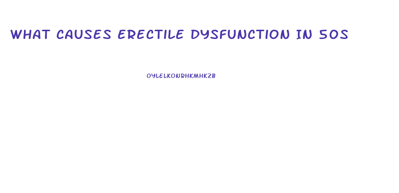 What Causes Erectile Dysfunction In 50s