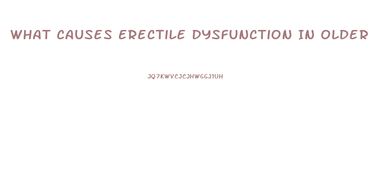 What Causes Erectile Dysfunction In Older Males