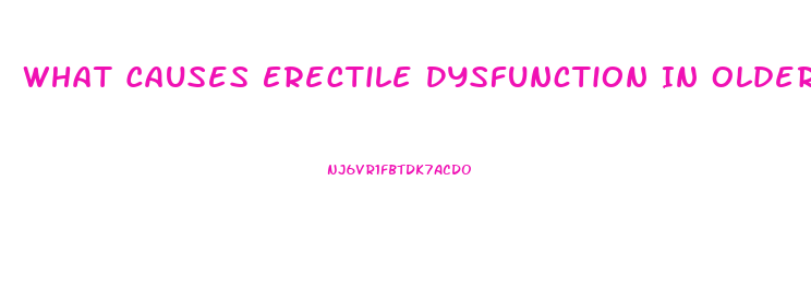 What Causes Erectile Dysfunction In Older Males