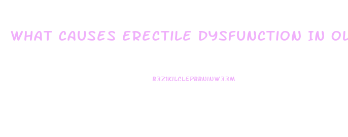 What Causes Erectile Dysfunction In Older Men