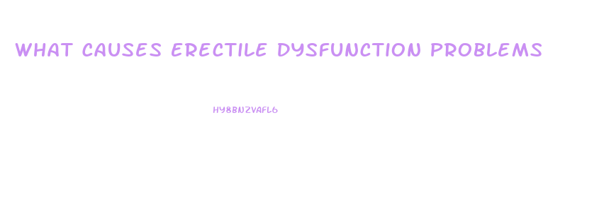 What Causes Erectile Dysfunction Problems