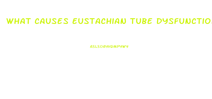 What Causes Eustachian Tube Dysfunction