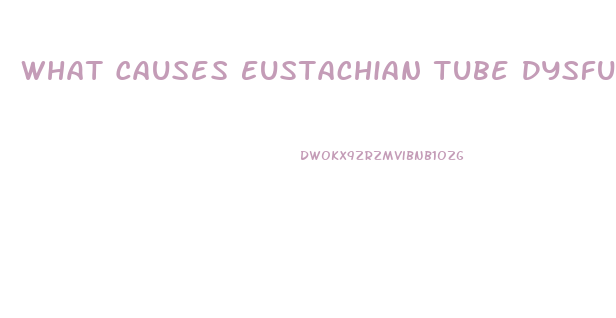 What Causes Eustachian Tube Dysfunction