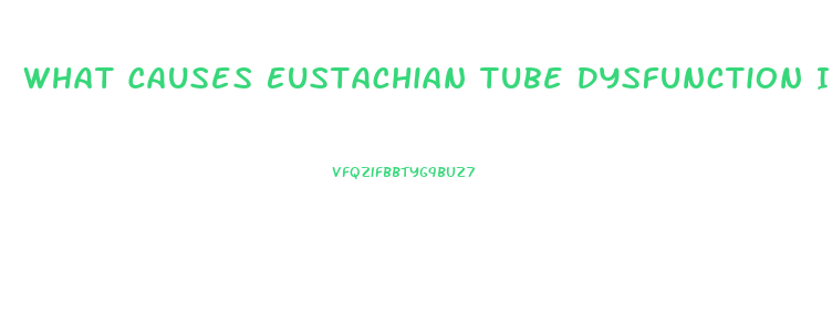 What Causes Eustachian Tube Dysfunction In Adults