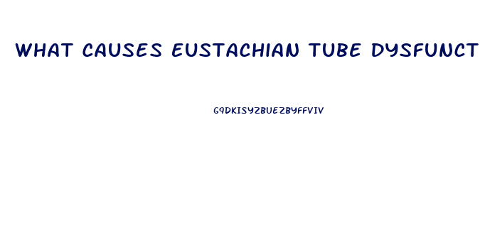 What Causes Eustachian Tube Dysfunction