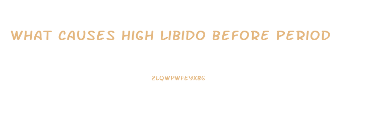 What Causes High Libido Before Period
