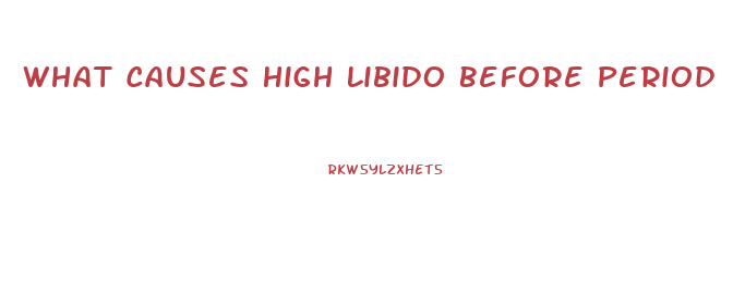 What Causes High Libido Before Period