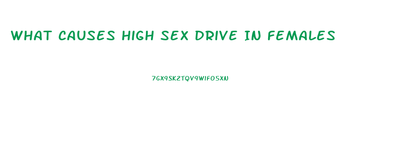 What Causes High Sex Drive In Females