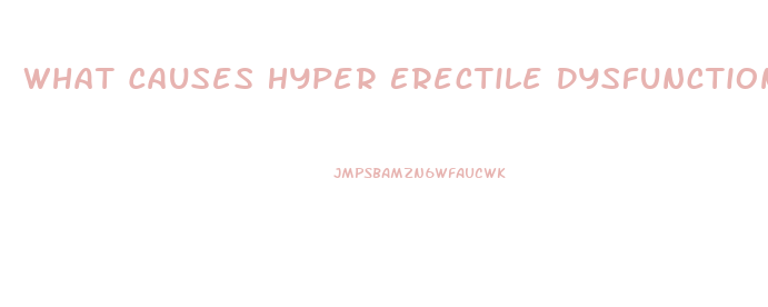 What Causes Hyper Erectile Dysfunction