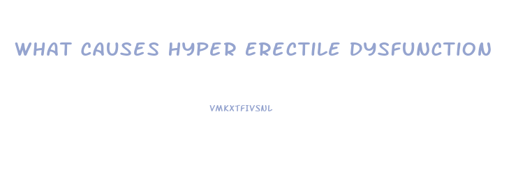 What Causes Hyper Erectile Dysfunction