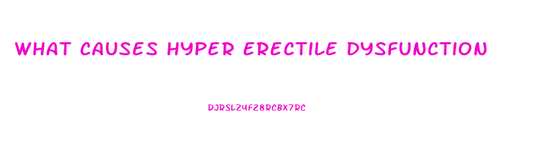 What Causes Hyper Erectile Dysfunction