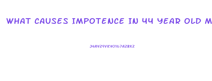 What Causes Impotence In 44 Year Old Man