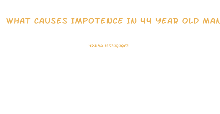 What Causes Impotence In 44 Year Old Man