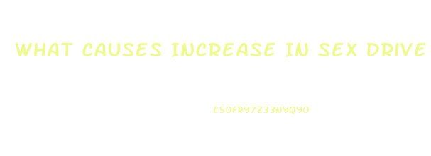 What Causes Increase In Sex Drive