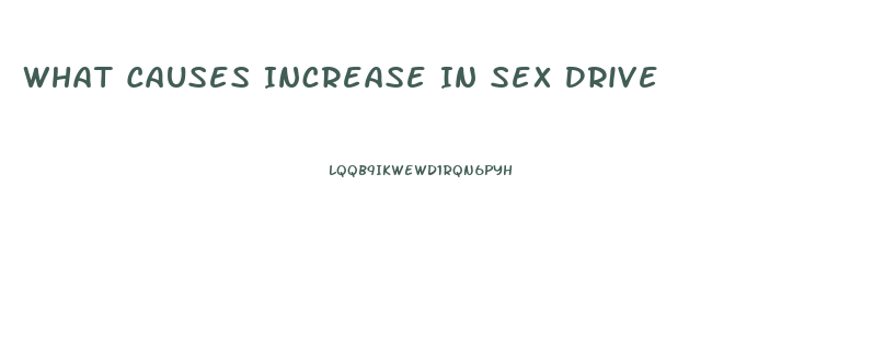 What Causes Increase In Sex Drive