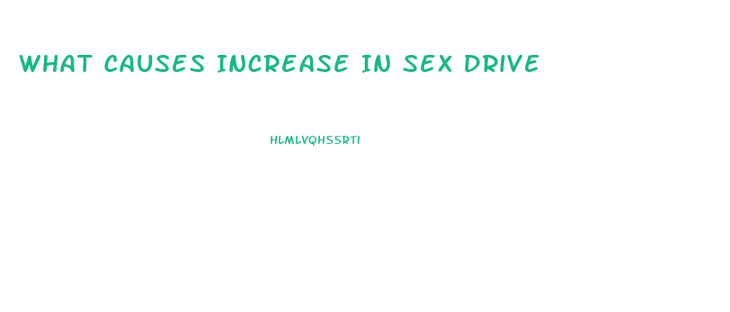 What Causes Increase In Sex Drive