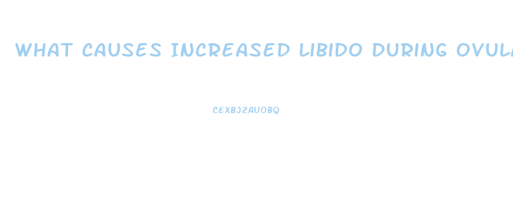 What Causes Increased Libido During Ovulation