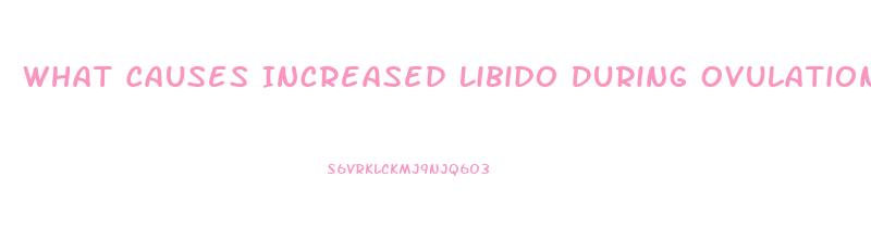 What Causes Increased Libido During Ovulation