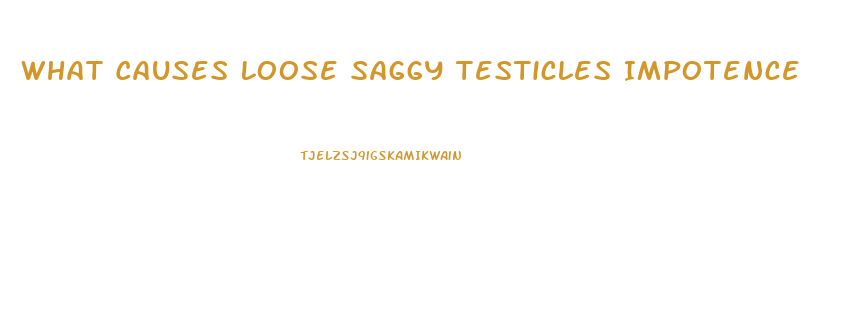 What Causes Loose Saggy Testicles Impotence