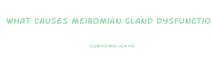 What Causes Meibomian Gland Dysfunction