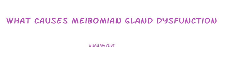 What Causes Meibomian Gland Dysfunction